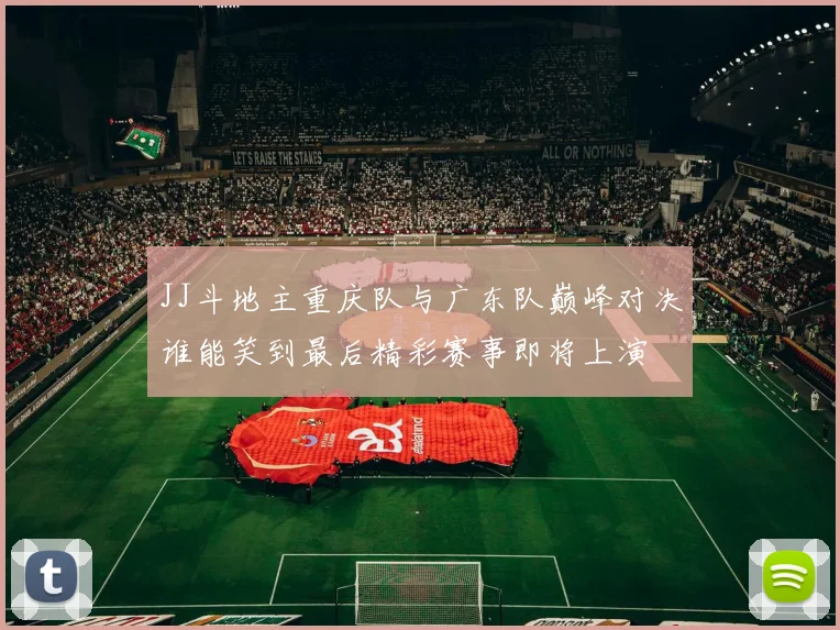 JJ斗地主重庆队与广东队巅峰对决谁能笑到最后精彩赛事即将上演