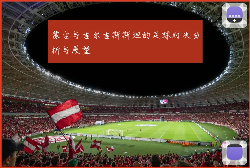 蒙古与吉尔吉斯斯坦的足球对决分析与展望