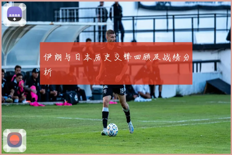 伊朗与日本历史交锋回顾及战绩分析