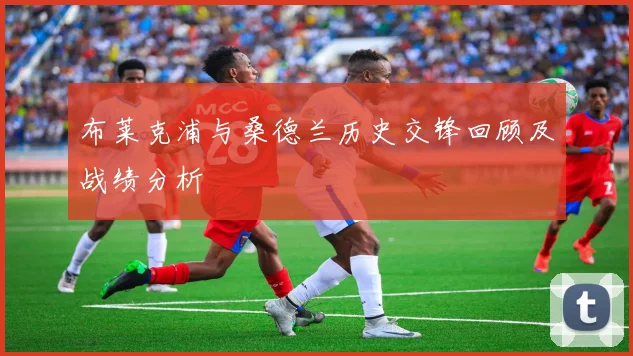 布莱克浦与桑德兰历史交锋回顾及战绩分析