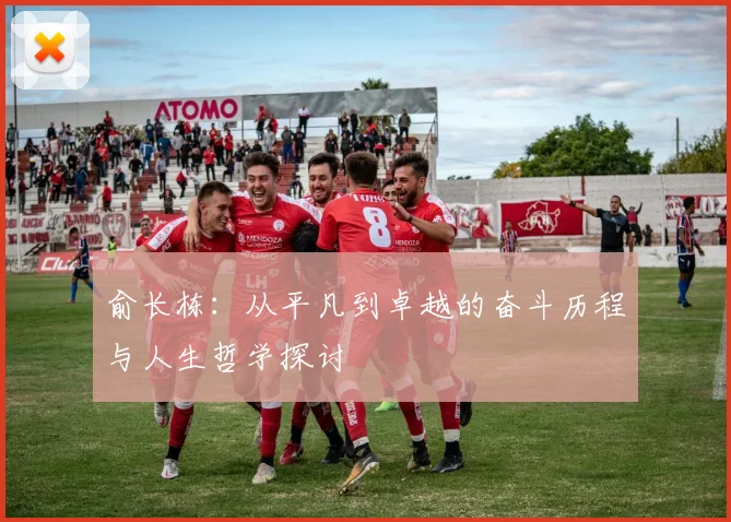 俞长栋：从平凡到卓越的奋斗历程与人生哲学探讨