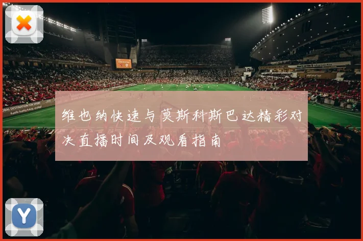 维也纳快速与莫斯科斯巴达精彩对决直播时间及观看指南