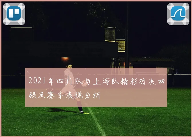 2021年四川队与上海队精彩对决回顾及赛季表现分析