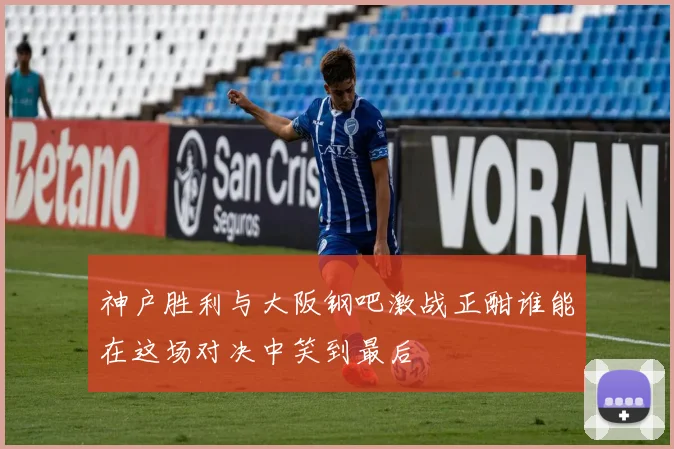 神户胜利与大阪钢吧激战正酣谁能在这场对决中笑到最后